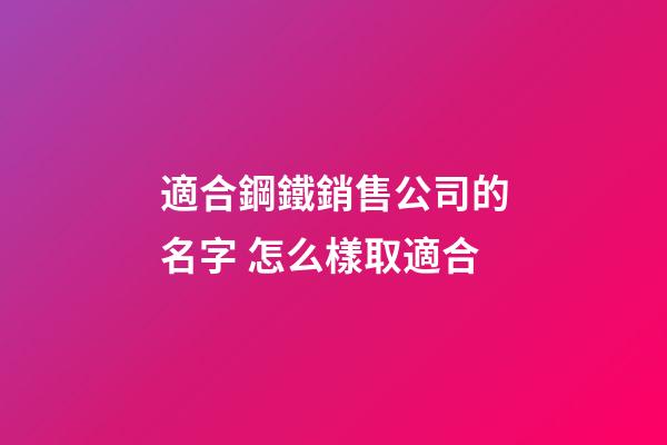 適合鋼鐵銷售公司的名字 怎么樣取適合-第1張-公司起名-玄機派